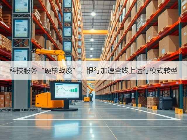 科技服务“硬核战疫”,银行加速全线上运行模式转型(图1) 科技服务“硬核战疫”,银行加速全线上运行模式转型(图1)
