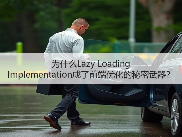 为什么Lazy Loading Implementation成了前端优化的秘密武器?(图3) 为什么Lazy Loading Implementation成了前端优化的秘密武器?(图3)