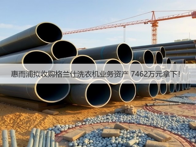 惠而浦拟收购格兰仕洗衣机业务资产 7462万元拿下!(图2) 惠而浦拟收购格兰仕洗衣机业务资产 7462万元拿下!(图2)