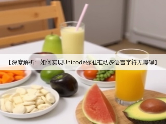 【深度解析:如何实现Unicode标准推动多语言字符无障碍】(图3) 【深度解析:如何实现Unicode标准推动多语言字符无障碍】(图3)