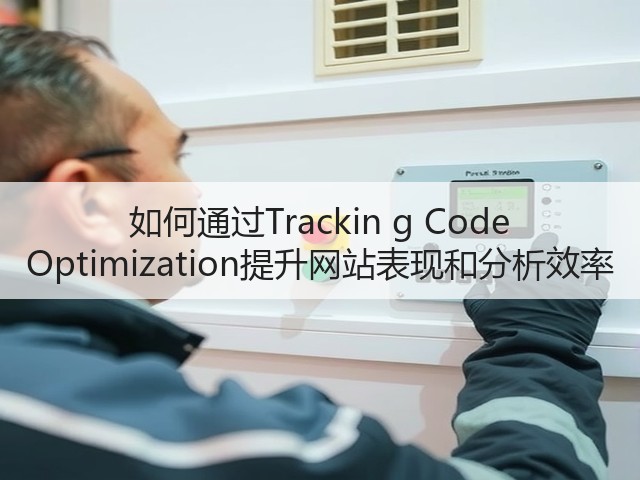 如何通过Trackin g Code Optimization提升网站表现和分析效率(图2) 如何通过Trackin g Code Optimization提升网站表现和分析效率(图2)