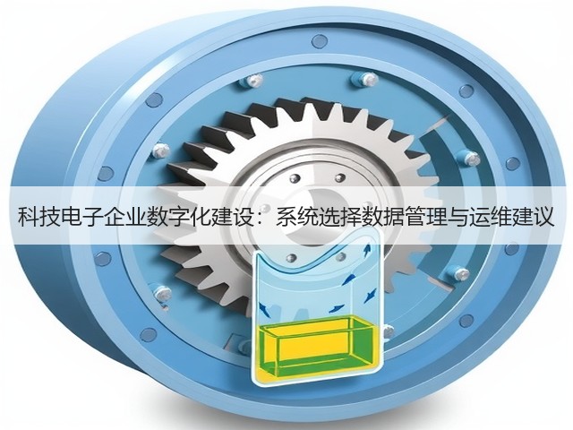 科技电子企业数字化建设:系统选择数据管理与运维建议(图3) 科技电子企业数字化建设:系统选择数据管理与运维建议(图3)