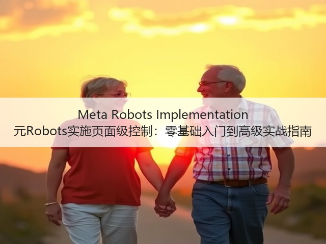 Meta Robots Implementation 元Robots实施页面级控制:零基础入门到高级实战指南(图3) Meta Robots Implementation 元Robots实施页面级控制:零基础入门到高级实战指南(图3)