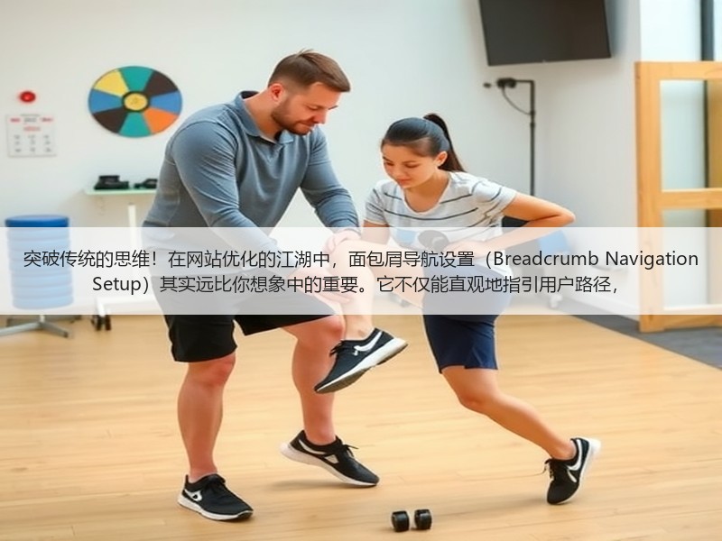 突破传统的思维！在网站优化的江湖中，面包屑导航设置（Breadcrumb Nav - 诺云路远科技资讯网