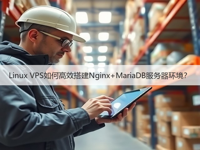 Linux VPS如何高效搭建Nginx+MariaDB服务器环境?(图2) Linux VPS如何高效搭建Nginx+MariaDB服务器环境?(图2)