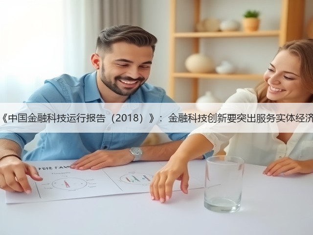 《中国金融科技运行报告(2018)》:金融科技创新要突出服务实体经济(图3) 《中国金融科技运行报告(2018)》:金融科技创新要突出服务实体经济(图3)