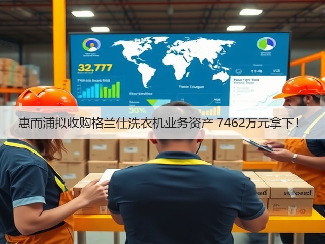 惠而浦拟收购格兰仕洗衣机业务资产 7462万元拿下!(图2) 惠而浦拟收购格兰仕洗衣机业务资产 7462万元拿下!(图2)