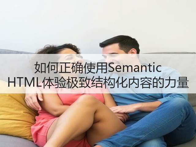 如何正确使用Semantic HTML体验极致结构化内容的力量(图2)