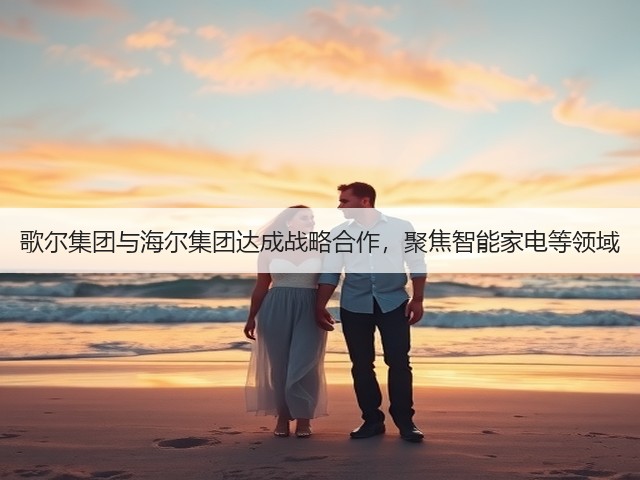 歌尔集团与海尔集团达成战略合作,聚焦智能家电等领域(图2) 歌尔集团与海尔集团达成战略合作,聚焦智能家电等领域(图2)