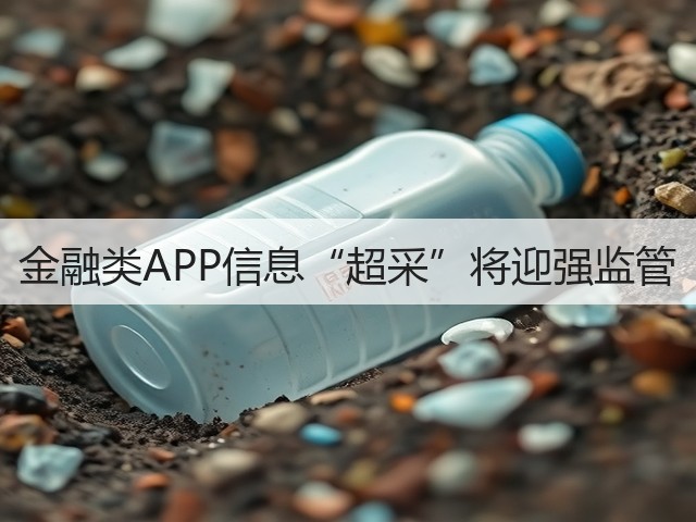 金融类APP信息“超采”将迎强监管(图1) 金融类APP信息“超采”将迎强监管(图1)