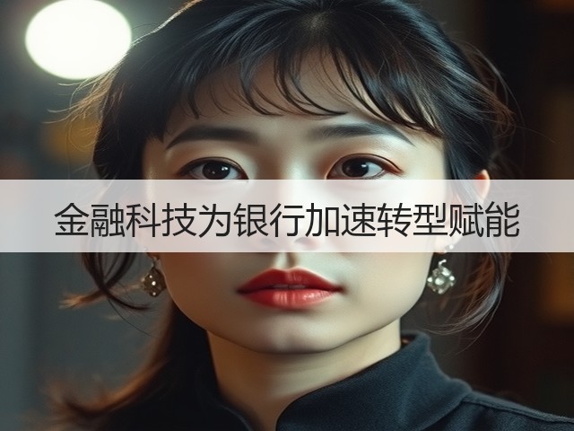 金融科技为银行加速转型赋能(图3) 金融科技为银行加速转型赋能(图3)
