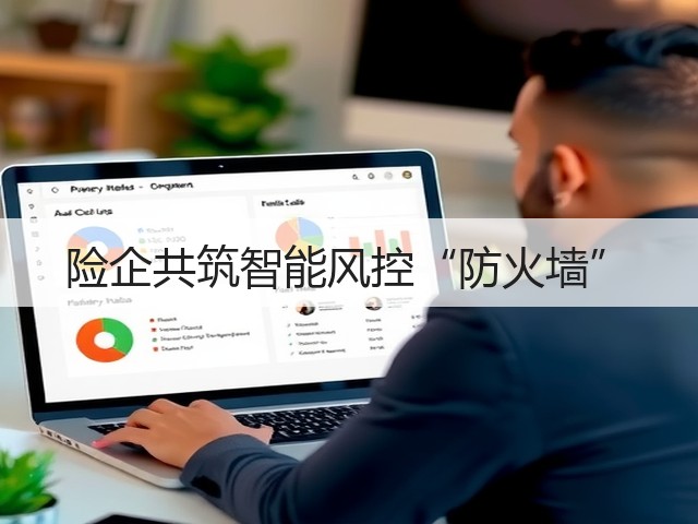 险企共筑智能风控“防火墙”(图3) 险企共筑智能风控“防火墙”(图3)