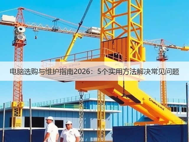 电脑选购与维护指南2026:5个实用方法解决常见问题(图3) 电脑选购与维护指南2026:5个实用方法解决常见问题(图3)