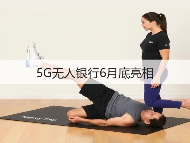 5G无人银行6月底亮相(图1)