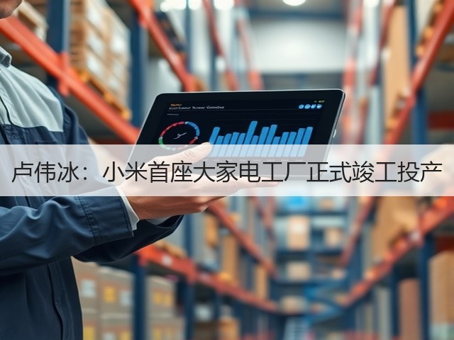 卢伟冰:小米首座大家电工厂正式竣工投产(图3) 卢伟冰:小米首座大家电工厂正式竣工投产(图3)
