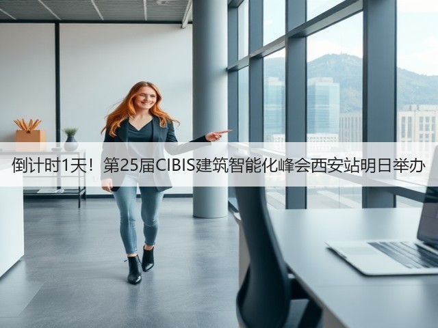 倒计时1天！第25届CIBIS建筑智能化峰会西安站明日举办(图3)