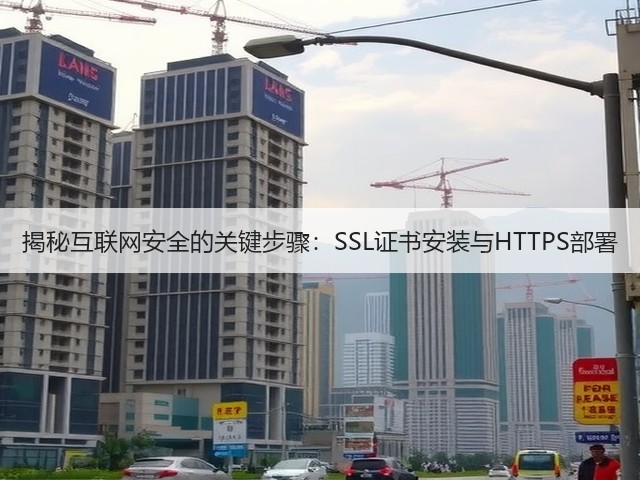 揭秘互联网安全的关键步骤:SSL证书安装与HTTPS部署(图3) 揭秘互联网安全的关键步骤:SSL证书安装与HTTPS部署(图3)