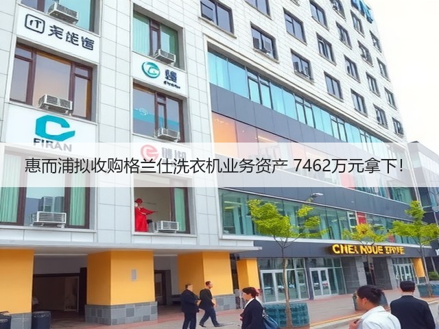 惠而浦拟收购格兰仕洗衣机业务资产 7462万元拿下!(图1) 惠而浦拟收购格兰仕洗衣机业务资产 7462万元拿下!(图1)