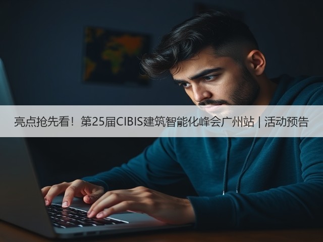 亮点抢先看!第25届CIBIS建筑智能化峰会广州站 | 活动预告(图3) 亮点抢先看!第25届CIBIS建筑智能化峰会广州站 | 活动预告(图3)