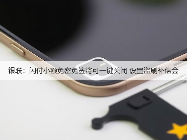 银联:闪付小额免密免签将可一键关闭 设置盗刷补偿金(图1) 银联:闪付小额免密免签将可一键关闭 设置盗刷补偿金(图1)
