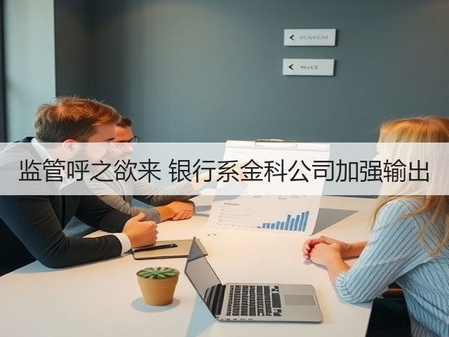 监管呼之欲来 银行系金科公司加强输出(图3) 监管呼之欲来 银行系金科公司加强输出(图3)
