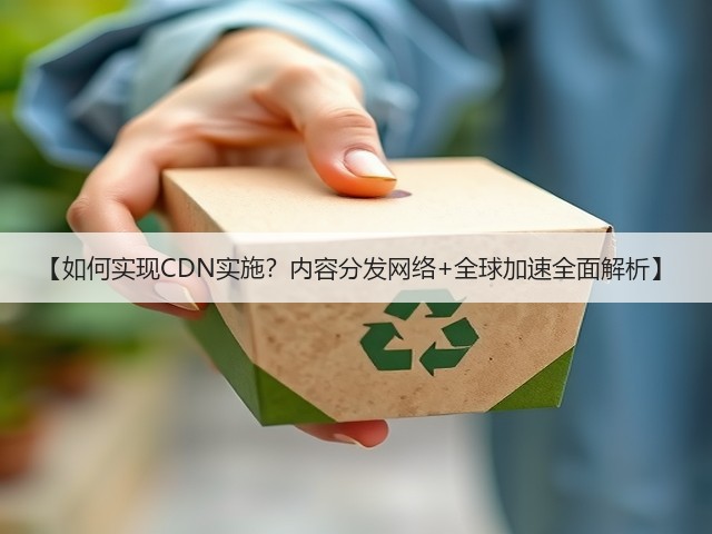 【如何实现CDN实施?内容分发网络+全球加速全面解析】(图3) 【如何实现CDN实施?内容分发网络+全球加速全面解析】(图3)