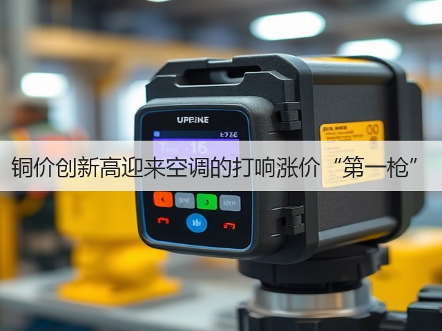 铜价创新高迎来空调的打响涨价“第一枪”(图1) 铜价创新高迎来空调的打响涨价“第一枪”(图1)