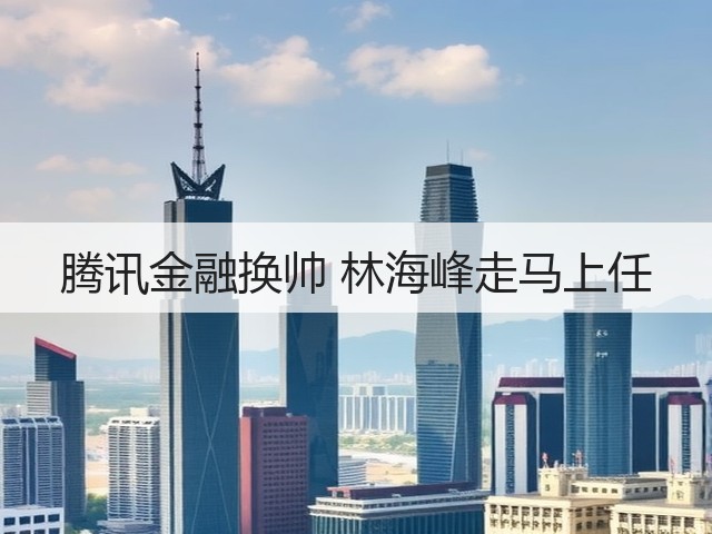 腾讯金融换帅 林海峰走马上任(图3) 腾讯金融换帅 林海峰走马上任(图3)