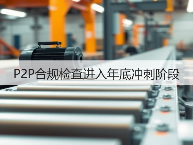 P2P合规检查进入年底冲刺阶段(图1) P2P合规检查进入年底冲刺阶段(图1)