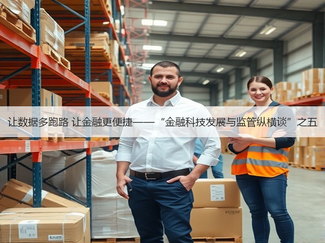 让数据多跑路 让金融更便捷——“金融科技发展与监管纵横谈”之五(图2) 让数据多跑路 让金融更便捷——“金融科技发展与监管纵横谈”之五(图2)
