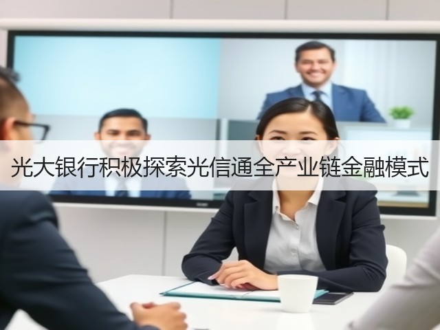 光大银行积极探索光信通全产业链金融模式(图3) 光大银行积极探索光信通全产业链金融模式(图3)