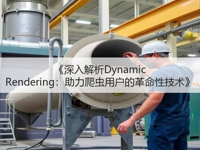 《深入解析Dynamic Rendering:助力爬虫用户的革命性技术》(图1) 《深入解析Dynamic Rendering:助力爬虫用户的革命性技术》(图1)