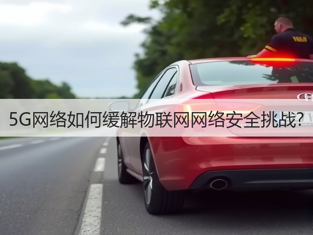 5G网络如何缓解物联网网络安全挑战?(图1) 5G网络如何缓解物联网网络安全挑战?(图1)
