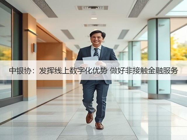 中银协:发挥线上数字化优势 做好非接触金融服务(图2) 中银协:发挥线上数字化优势 做好非接触金融服务(图2)