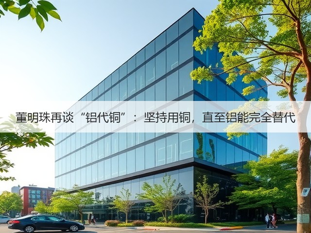 董明珠再谈“铝代铜”:坚持用铜,直至铝能完全替代(图2) 董明珠再谈“铝代铜”:坚持用铜,直至铝能完全替代(图2)