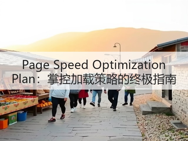 Page Speed Optimization Plan:掌控加载策略的终极指南(图1) Page Speed Optimization Plan:掌控加载策略的终极指南(图1)