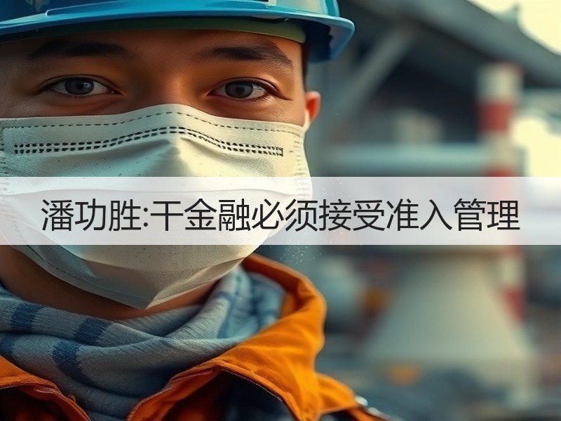 潘功胜:干金融必须接受准入管理 - 诺云路远科技资讯网