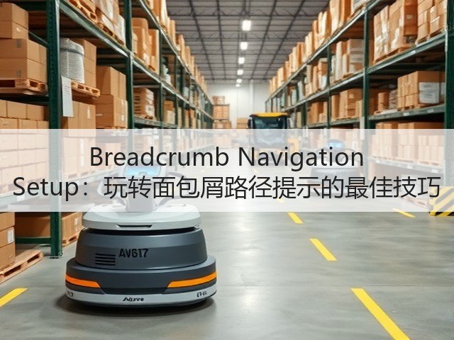 Breadcrumb Navigation Setup:玩转面包屑路径提示的最佳技巧(图2) Breadcrumb Navigation Setup:玩转面包屑路径提示的最佳技巧(图2)