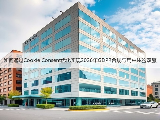 如何通过Cookie Consent优化实现2026年GDPR合规与用户体验双赢(图2) 如何通过Cookie Consent优化实现2026年GDPR合规与用户体验双赢(图2)