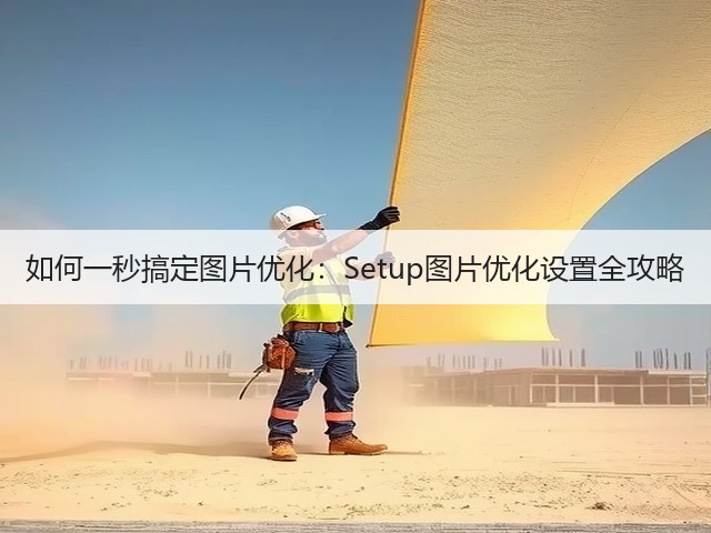 如何一秒搞定图片优化:Setup图片优化设置全攻略(图1) 如何一秒搞定图片优化:Setup图片优化设置全攻略(图1)