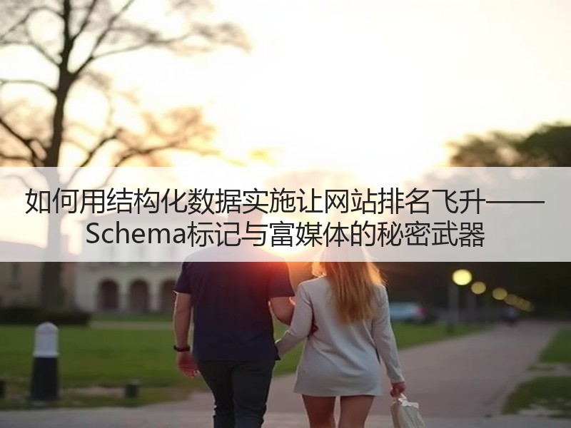 如何用结构化数据实施让网站排名飞升—— Schema标记与富媒体的秘密武器 - 诺云路远科技资讯网