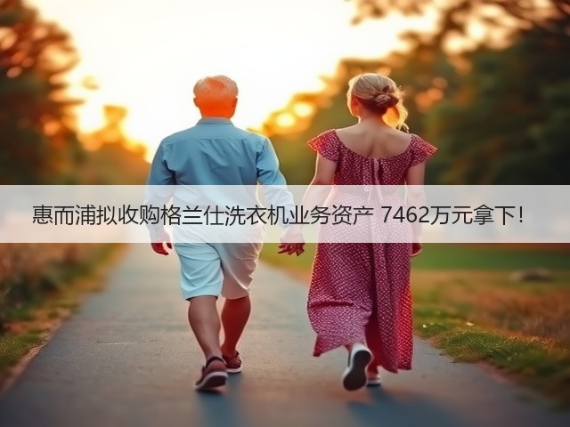 惠而浦拟收购格兰仕洗衣机业务资产 7462万元拿下!(图2) 惠而浦拟收购格兰仕洗衣机业务资产 7462万元拿下!(图2)