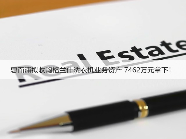 惠而浦拟收购格兰仕洗衣机业务资产 7462万元拿下!(图2) 惠而浦拟收购格兰仕洗衣机业务资产 7462万元拿下!(图2)