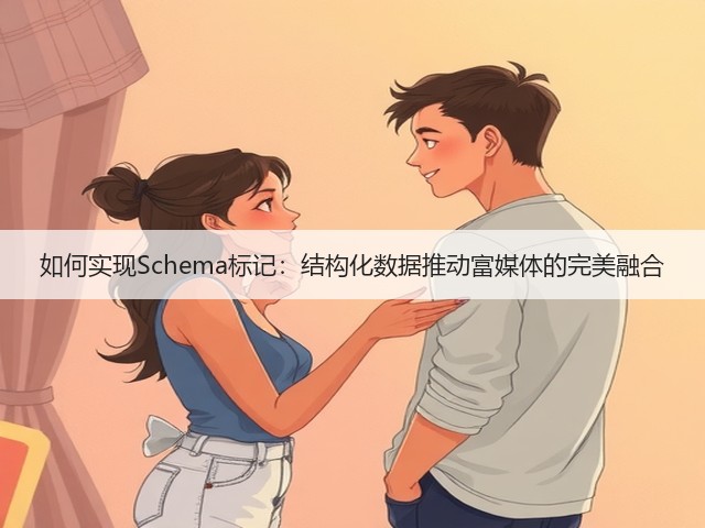 如何实现Schema标记：结构化数据推动富媒体的完美融合(图2)