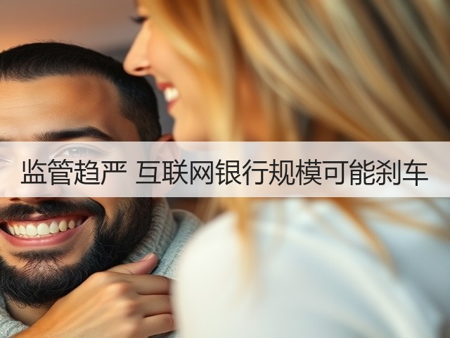 监管趋严 互联网银行规模可能刹车(图1) 监管趋严 互联网银行规模可能刹车(图1)