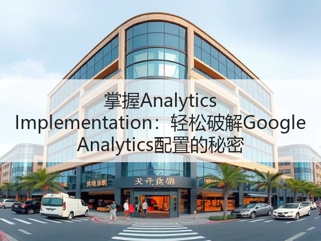 掌握Analytics Implementation:轻松破解Google Analytics配置的秘密(图2) 掌握Analytics Implementation:轻松破解Google Analytics配置的秘密(图2)