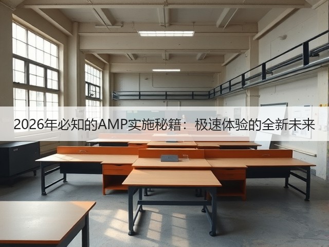 2026年必知的AMP实施秘籍:极速体验的全新未来(图1) 2026年必知的AMP实施秘籍:极速体验的全新未来(图1)