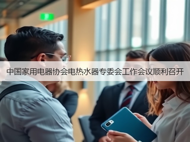 中国家用电器协会电热水器专委会工作会议顺利召开(图1) 中国家用电器协会电热水器专委会工作会议顺利召开(图1)