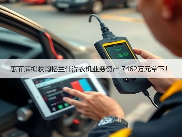 惠而浦拟收购格兰仕洗衣机业务资产 7462万元拿下!(图3) 惠而浦拟收购格兰仕洗衣机业务资产 7462万元拿下!(图3)