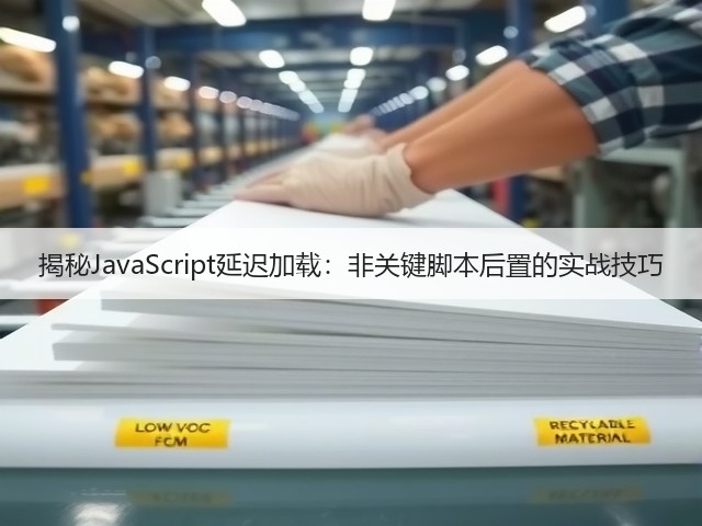 揭秘JavaScript延迟加载:非关键脚本后置的实战技巧(图3) 揭秘JavaScript延迟加载:非关键脚本后置的实战技巧(图3)